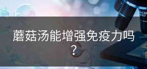 蘑菇汤能增强免疫力吗？(蘑菇汤能增强免疫力吗)